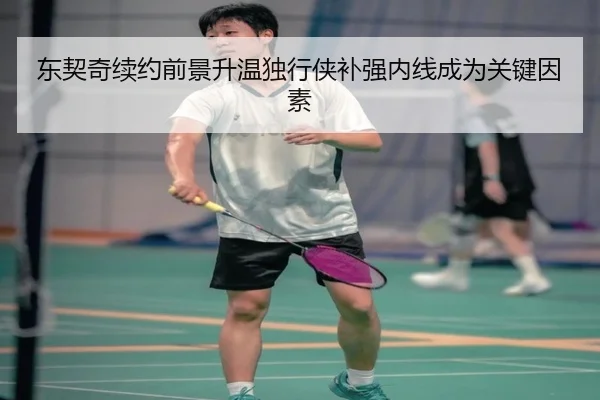 东契奇续约前景升温独行侠补强内线成为关键因素