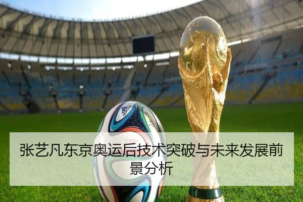 张艺凡东京奥运后技术突破与未来发展前景分析